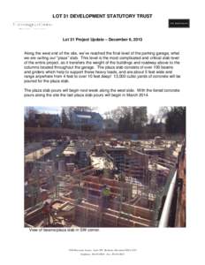 LOT 31 DEVELOPMENT STATUTORY TRUST  Lot 31 Project Update – December 6, 2013 Along the west end of the site, we’ve reached the final level of the parking garage, what we are calling our “plaza” slab. This level i