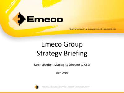 Emeco Group Strategy Briefing Keith Gordon, Managing Director & CEO July 2010  Presentation Outline