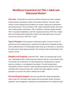 Workforce Investment Act Title I: Adult and Dislocated Worker Overview: The Workforce Investment Act (WIA) authorizes the nation’s federally funded workforce development system and provides funding for “one-stop” c