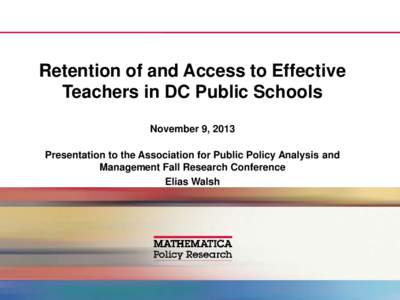 Retention of and Access to Effective Teachers in DC Public Schools November 9, 2013 Presentation to the Association for Public Policy Analysis and Management Fall Research Conference Elias Walsh