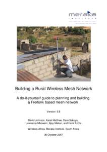 Building a Rural Wireless Mesh Network A do-it-yourself guide to planning and building a Freifunk based mesh network Version: 0.8 David Johnson, Karel Matthee, Dare Sokoya, Lawrence Mboweni, Ajay Makan, and Henk Kotze