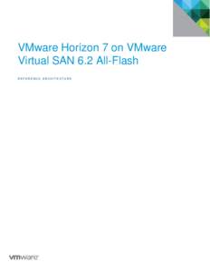 VMware Horizon 7 on VMware Virtual SAN 6.2 All-Flash REFERENCE ARCHITECTURE VMware Horizon 7 on VMware Virtual SAN 6.2 All-Flash