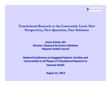 Translational Research at the Community Level: New Perspectives, New Questions, New Solutions Grace	
  Damio,	
  MS	
   Director,	
  Research	
  &	
  Service	
  Ini6a6ves	
   Hispanic	
  Health	
  Council	
   