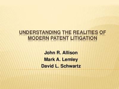 UNDERSTANDING THE REALITIES OF MODERN PATENT LITIGATION John R. Allison Mark A. Lemley David L. Schwartz