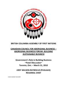 BRITISH COLUMBIA ASSEMBLY OF FIRST NATIONS CANADIAN COUNCIL FOR ABORIGINAL BUSINESS – ABORIGINAL BUSINESS FORUM: BUILDING SUSTAINABLE BUSINESS Government’s Role in Building Business ~Panel Discussion~
