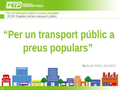 Per un transport públic a preus populars STOP Pujades tarifes transport públic “Per un transport públic a preus populars” Badia del Vallès, [removed]