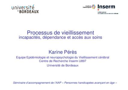 Processus de vieillissement incapacités, dépendance et accès aux soins Karine Pérès Equipe Epidémiologie et neuropsychologie du Vieillissement cérébral Centre de Recherche Inserm U897