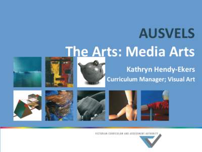 AUSVELS The Arts: Media Arts Kathryn Hendy-Ekers Curriculum Manager; Visual Art  What is AusVELS?