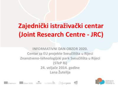 Zajednički istraživački centar (Joint Research Centre - JRC) INFORMATIVNI DAN OBZOR[removed]Centar za EU projekte Sveučilišta u Rijeci Znanstveno-tehnologijski park Sveučilišta u Rijeci (STeP Ri)