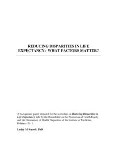 REDUCING DISPARITIES IN LIFE EXPECTANCY: WHAT FACTORS MATTER? A background paper prepared for the workshop on Reducing Disparities in Life Expectancy held by the Roundtable on the Promotion of Health Equity and the Elimi