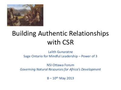 Building Authentic Relationships with CSR Lalith Gunaratne Sage Ontario for Mindful Leadership – Power of 3 NSI Ottawa Forum Governing Natural Resources for Africa’s Development