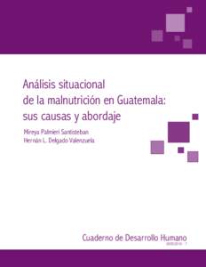 Análisis situacional de la malnutrición en Guatemala: sus causas y abordaje Mireya Palmieri Santisteban Hernán L. Delgado Valenzuela