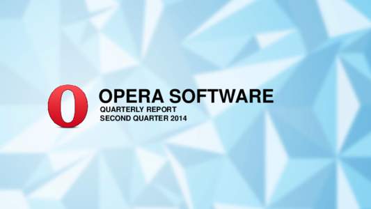 OPERA SOFTWARE QUARTERLY REPORT SECOND QUARTER 2014 About Opera Software Opera Software crafts products and services that connect 350 million
