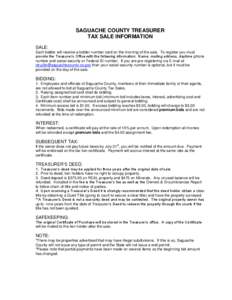 SAGUACHE COUNTY TREASURER TAX SALE INFORMATION SALE: Each bidder will receive a bidder number card on the morning of the sale. To register you must provide the Treasurer’s Office with the following information: Name, m