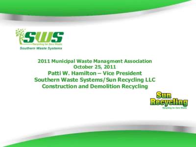 2011 Municipal Waste Managment Association October 25, 2011 Patti W. Hamilton – Vice President Southern Waste Systems/Sun Recycling LLC Construction and Demolition Recycling