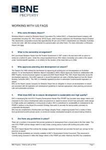 WORKING WITH US FAQS 1. Who owns Brisbane Airport?  Brisbane Airport is owned by Brisbane Airport Corporation Pty Limited (BAC), a Queensland based company with