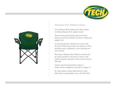 Arkansas Tech Athletics Chairs Your Arkansas Tech Golden Suns Tennis Team is selling Arkansas Tech captain chairs! These hunter green folding chairs with arms have two mesh can holders and have a 300 pound weight limit.