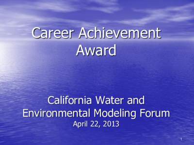 Career Achievement Award California Water and Environmental Modeling Forum April 22, 2013