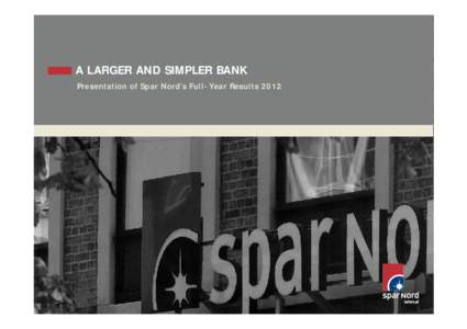 A LARGER AND SIMPLER BANK Presentation of Spar Nord’s Full-Year Results 2012 KEY MESSAGES FROM FULL-YEAR REPORT  Positive trend in all income lines