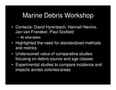 Marine Debris Workshop • Contacts: David Hyrenbach, Hannah Nevins, Jan van Franeker, Paul Scofield – 40 attendees  • Highlighted the need for standardized methods