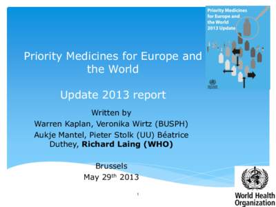 Priority Medicines for Europe and the World Update 2013 report Written by Warren Kaplan, Veronika Wirtz (BUSPH) Aukje Mantel, Pieter Stolk (UU) Béatrice