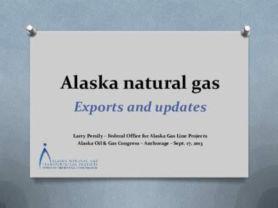 Alaska natural gas Exports and updates Larry Persily – Federal Office for Alaska Gas Line Projects Alaska Oil & Gas Congress – Anchorage - Sept. 17, 2013  News is all about exports