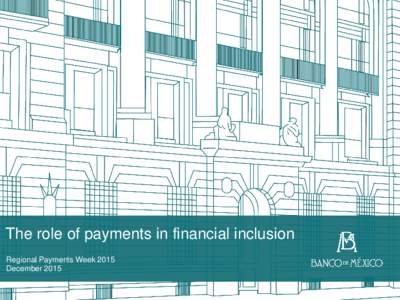The role of payments in financial inclusion Regional Payments Week 2015 December 2015 Remittances and payment systems in Mexico Remittances