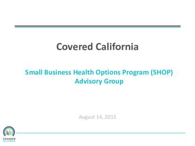 Covered California Small Business Health Options Program (SHOP) Advisory Group August 14, 2013