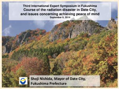 Third International Expert Symposium in Fukushima  Course of the radiation disaster in Date City, and issues concerning achieving peace of mind September 9, 2014