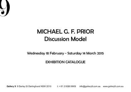 MICHAEL G. F. PRIOR Discussion Model Wednesday 18 February - Saturday 14 March 2015 EXHIBITION CATALOGUE  Gallery 9 9 Darley St Darlinghurst NSW 2010