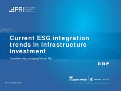 Current ESG integration trends in infrastructure investment Fiona Reynolds, Managing Director, PRI  Paris, 17 October 2014