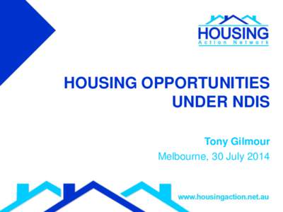 HOUSING OPPORTUNITIES UNDER NDIS Tony Gilmour Melbourne, 30 July 2014  Welcome