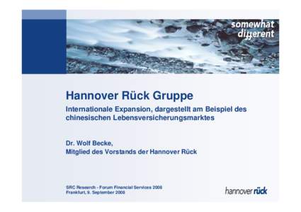 Hannover Rück Gruppe Internationale Expansion, dargestellt am Beispiel des chinesischen Lebensversicherungsmarktes Dr. Wolf Becke, Mitglied des Vorstands der Hannover Rück