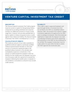 Indiana Economic Development Corporation  VENTURE CAPITAL INVESTMENT TAX CREDIT DESCRIPTION The Venture Capital Investment Tax Credit program improves access to capital for fast growing Indiana