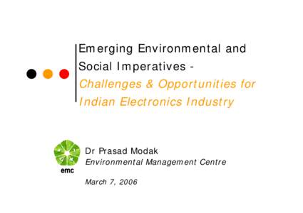 Emerging Environmental and Social Imperatives Challenges & Opportunities for Indian Electronics Industry Dr Prasad Modak Environmental Management Centre