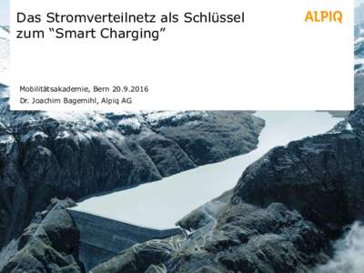 Das Stromverteilnetz als Schlüssel zum “Smart Charging” Mobilitätsakademie, BernDr. Joachim Bagemihl, Alpiq AG