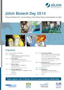 Jülich Biotech Day 2014 Friday, 24 October 2014, Lecture Theatre of the Central Library, Forschungszentrum Jülich Programme 10.00 – 10.30	 Get together and registration 10.30 – 10.40	 Welcome