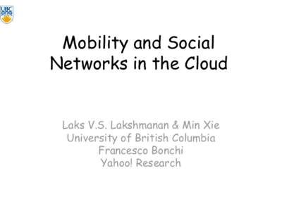 Mobility and Social Networks in the Cloud Laks V.S. Lakshmanan & Min Xie University of British Columbia Francesco Bonchi Yahoo! Research