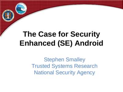 The Case for Security Enhanced (SE) Android Stephen Smalley Trusted Systems Research National Security Agency