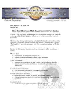 FOR IMMEDIATE RELEASE Dec. 11, 2014 State Board Increases Math Requirements for Graduation JUNEAU – The State Board of Education & Early Development, meeting Dec. 4 and 5 in Anchorage, adopted eight regulations and sen
