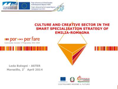 CULTURE AND CREATIVE SECTOR IN THE SMART SPECIALISATION STRATEGY OF EMILIA-ROMAGNA Leda Bologni - ASTER Marseille, 2° April 2014