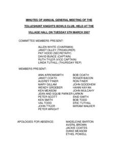 MINUTES OF ANNUAL GENERAL MEETING OF THE TOLLESHUNT KNIGHTS BOWLS CLUB, HELD AT THE VILLAGE HALL ON TUESDAY 6TH MARCH 2007 COMMITTEE MEMBERS PRESENT: ALLEN WHITE (CHAIRMAN) JANET OLLEY (TREASURER)