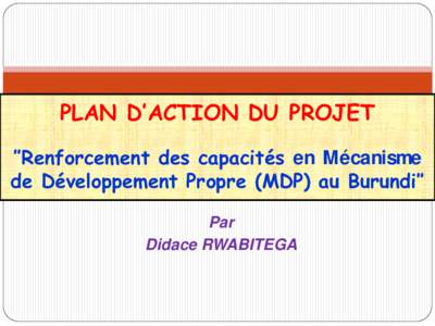 PLAN D’ACTION DU PROJET ″Renforcement des capacités en Mécanisme de Développement Propre (MDP) au Burundi″ Par Didace RWABITEGA