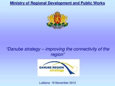 Ministry of Regional Development and Public Works  “Danube strategy – improving the connectivity of the region”  Lubliana 19 November 2012