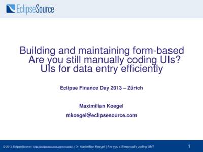 Building and maintaining form-based Are you still manually coding UIs? UIs for data entry efficiently Eclipse Finance Day 2013 – Zürich  Maximilian Koegel