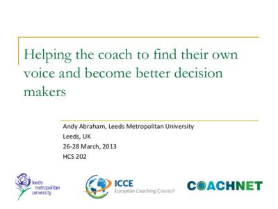 Helping the coach to find their own voice and become better decision makers Andy Abraham, Leeds Metropolitan University Leeds, UKMarch, 2013