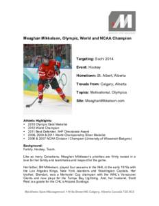 Meaghan Mikkelson, Olympic, World and NCAA Champion  Targeting: Sochi 2014 Event: Hockey Hometown: St. Albert, Alberta Travels from: Calgary, Alberta
