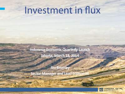 Indonesia Economic Quarterly Launch Jakarta, March 18, 2014 Jim Brumby Sector Manager and Lead Economist  MARCH 2014 IEQ: “INVESTMENT IN FLUX”