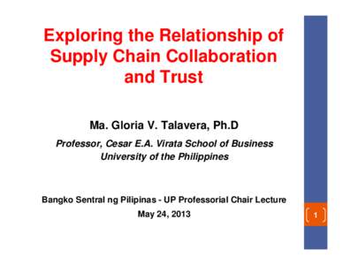 Exploring the Relationship of Supply Chain Collaboration and Trust Ma. Gloria V. Talavera, Ph.D Professor, Cesar E.A. Virata School of Business University of the Philippines