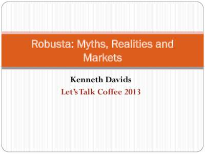 Robusta: Myths, Realities and Markets Kenneth Davids Let’s Talk Coffee 2013  We can define the Robusta species of coffee in